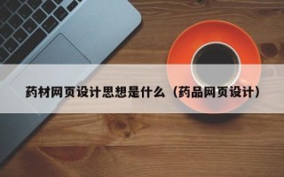 五家渠药材网页设计思想是什么（药品网页设计）